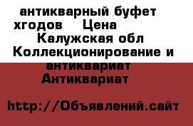 антикварный буфет 50хгодов, › Цена ­ 15 000 - Калужская обл. Коллекционирование и антиквариат » Антиквариат   